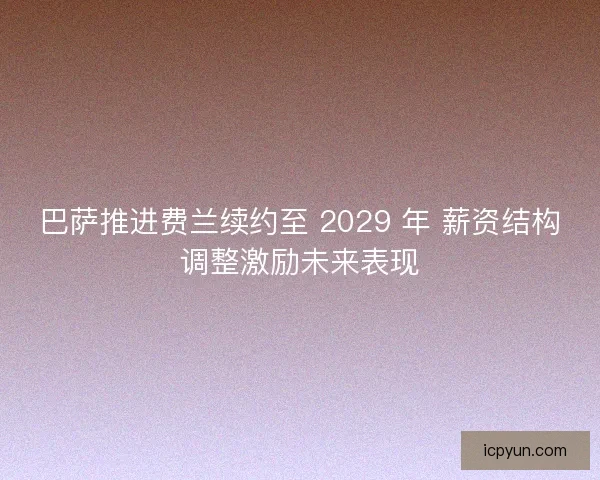 巴萨推进费兰续约至 2029 年 薪资结构调整激励未来表现